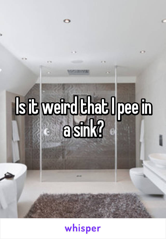 Is it weird that I pee in a sink?