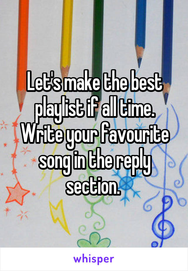 Let's make the best playlist if all time. Write your favourite song in the reply section. 