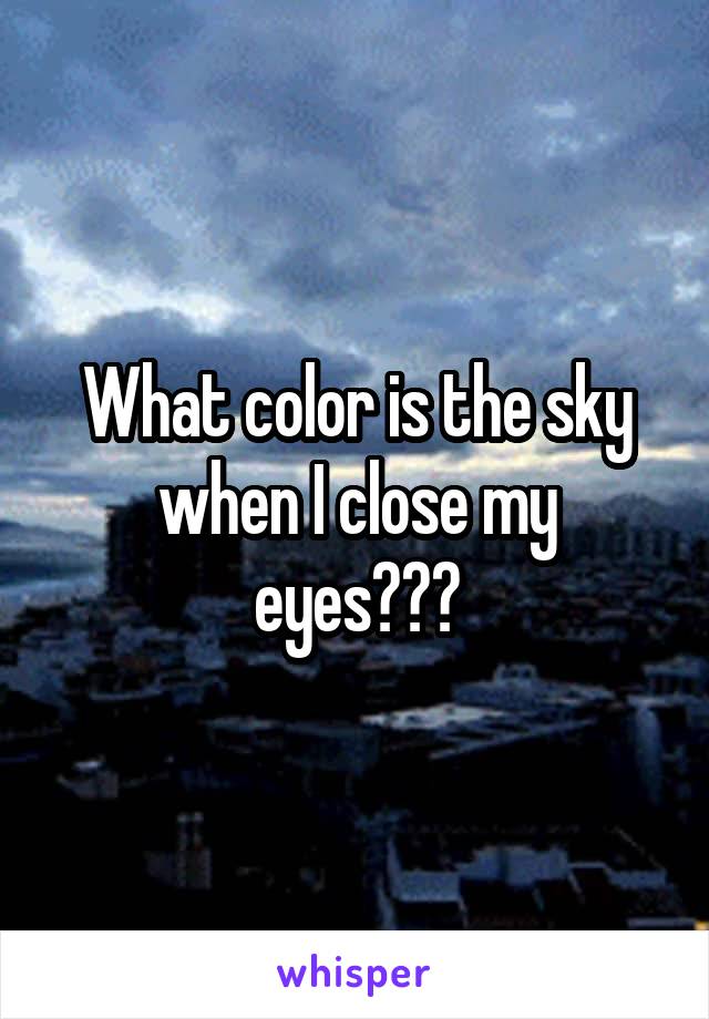 What color is the sky when I close my eyes???