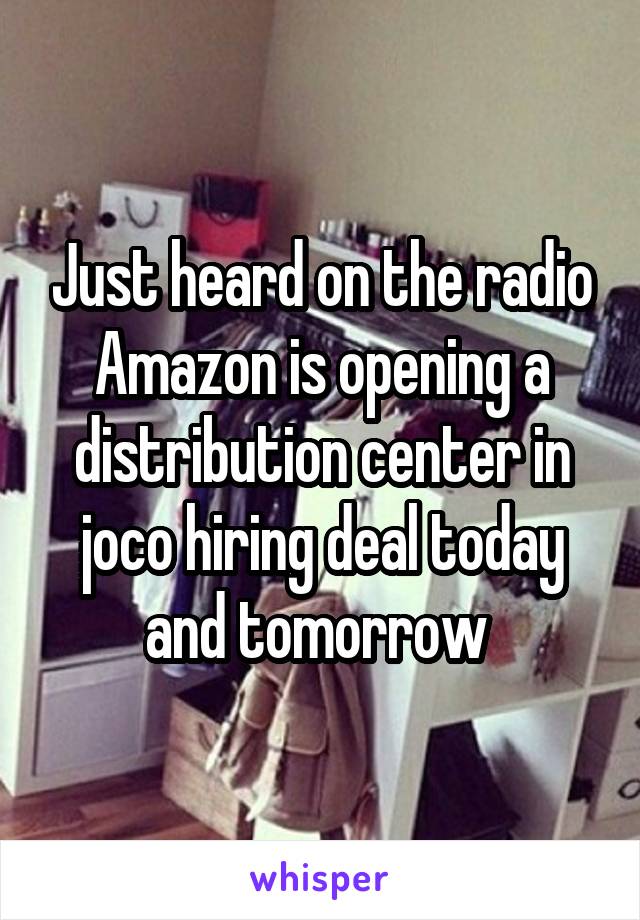 Just heard on the radio Amazon is opening a distribution center in joco hiring deal today and tomorrow 