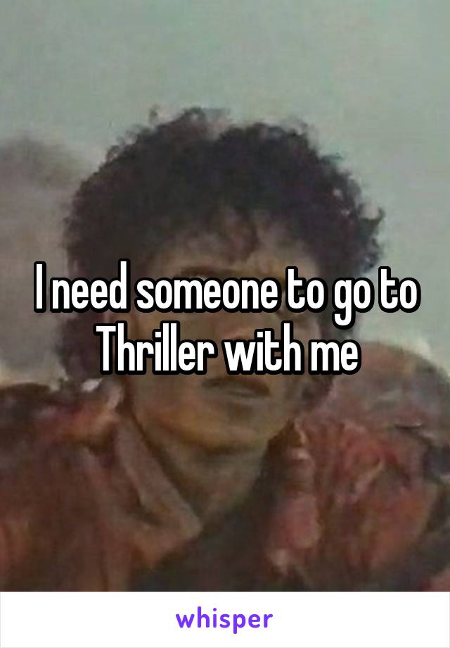 I need someone to go to Thriller with me