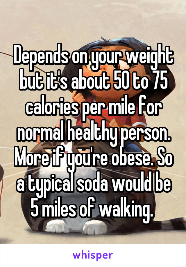 Depends on your weight but it's about 50 to 75 calories per mile for normal healthy person. More if you're obese. So a typical soda would be 5 miles of walking. 