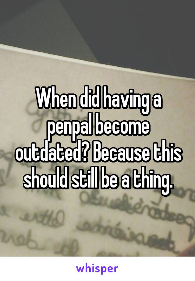 When did having a penpal become outdated? Because this should still be a thing.