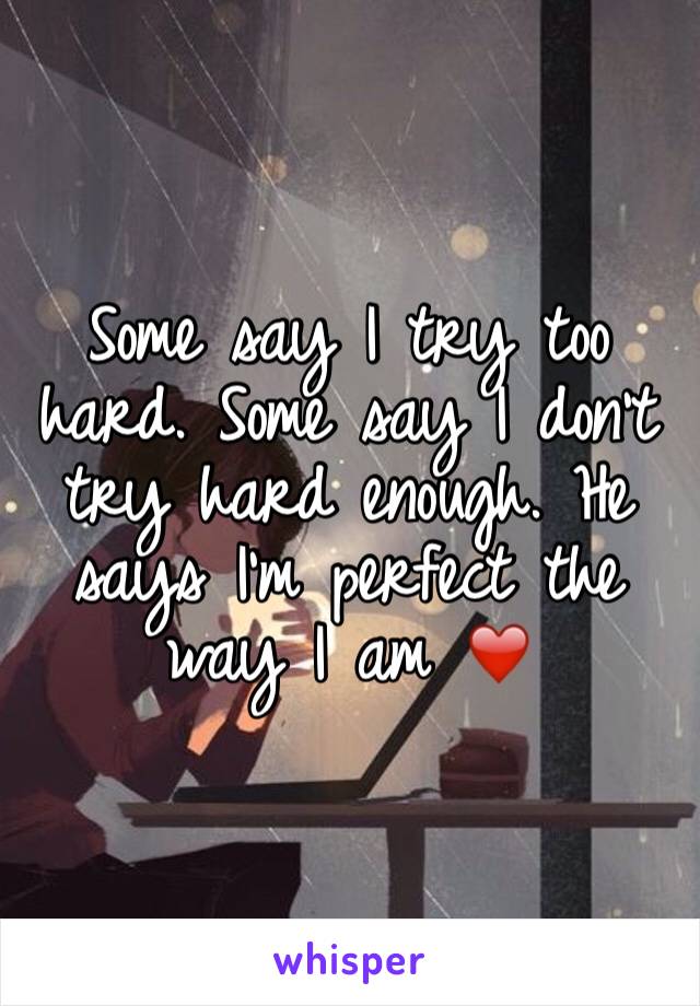 Some say I try too hard. Some say I don't try hard enough. He says I'm perfect the way I am ❤️