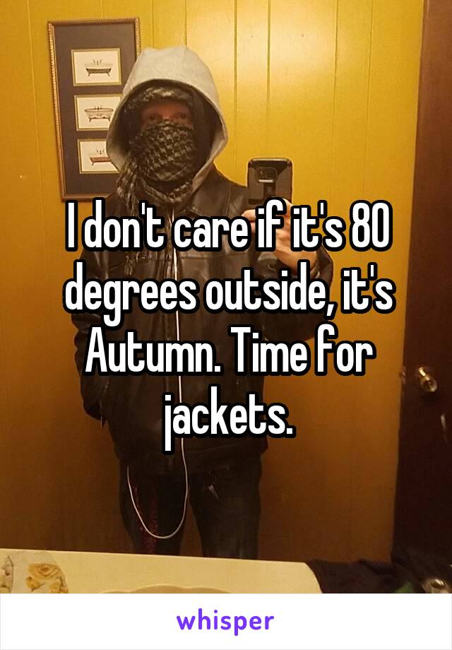 I don't care if it's 80 degrees outside, it's Autumn. Time for jackets.