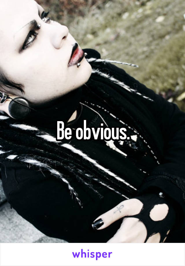 Be obvious.