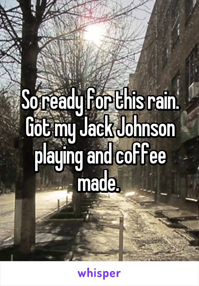 So ready for this rain. Got my Jack Johnson playing and coffee made. 