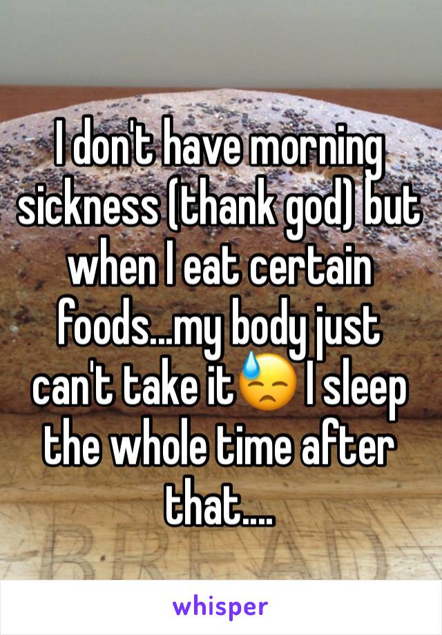 I don't have morning sickness (thank god) but when I eat certain foods...my body just can't take it😓 I sleep the whole time after that....