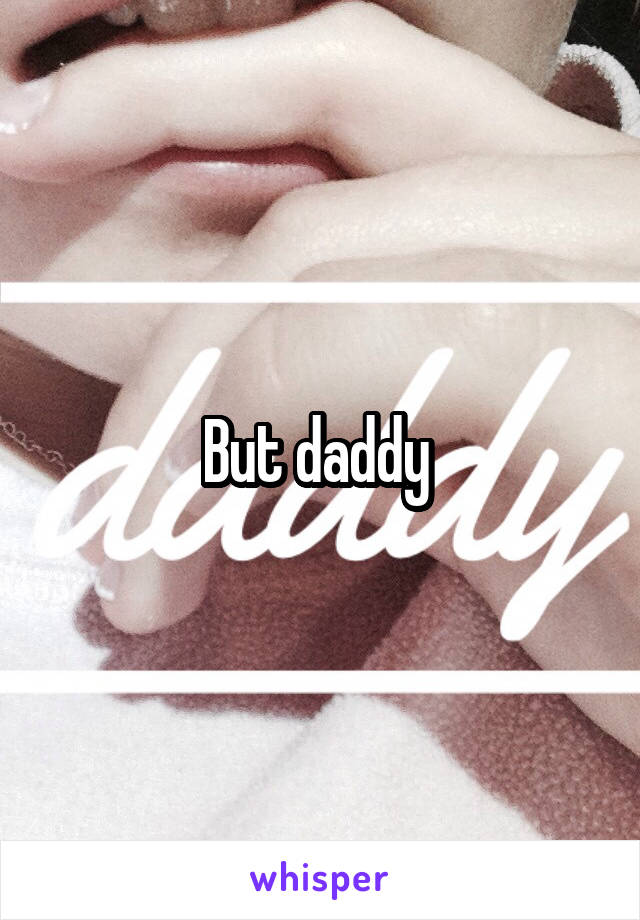 But daddy 