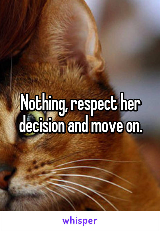Nothing, respect her decision and move on.