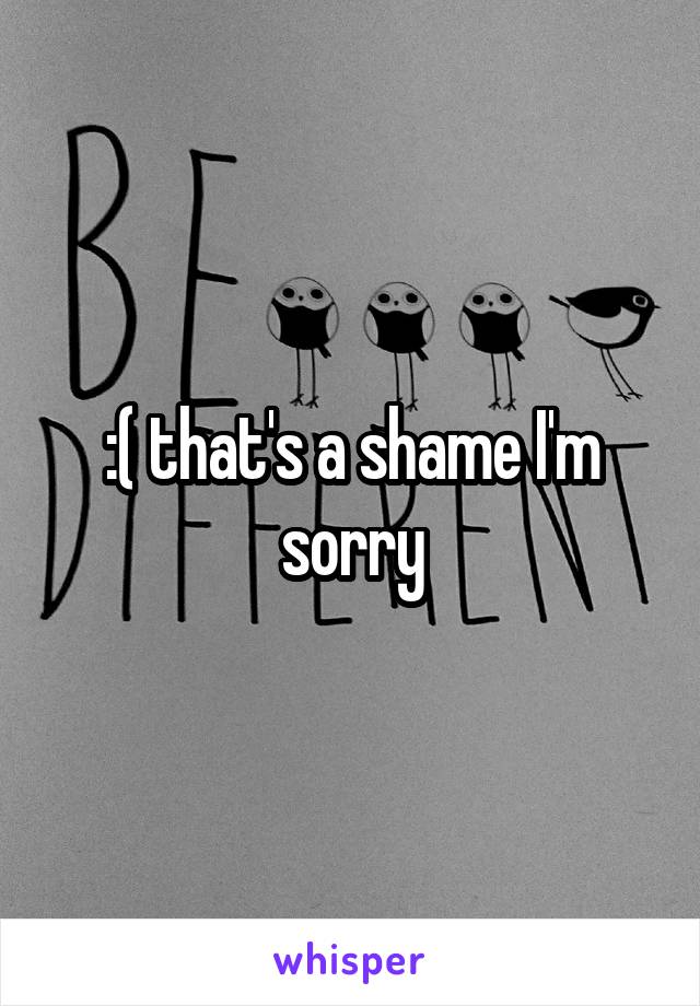 :( that's a shame I'm sorry