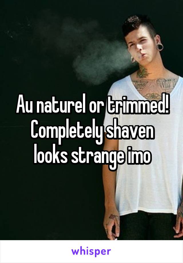 Au naturel or trimmed! Completely shaven looks strange imo