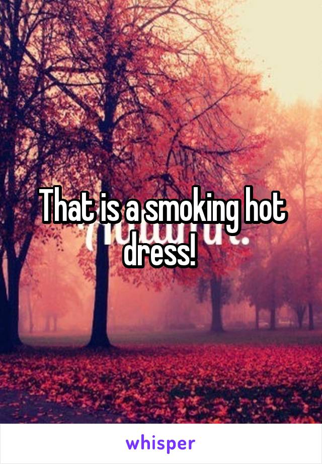 That is a smoking hot dress! 