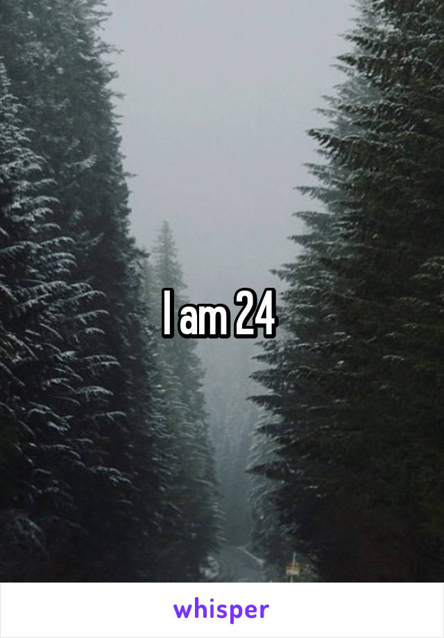 I am 24 