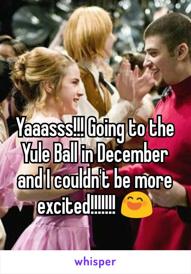Yaaasss!!! Going to the Yule Ball in December and I couldn't be more excited!!!!!!! 😄