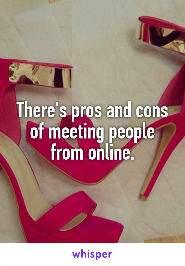 There's pros and cons of meeting people from online.