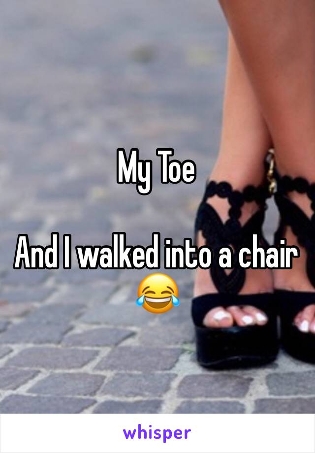 My Toe

And I walked into a chair 😂
