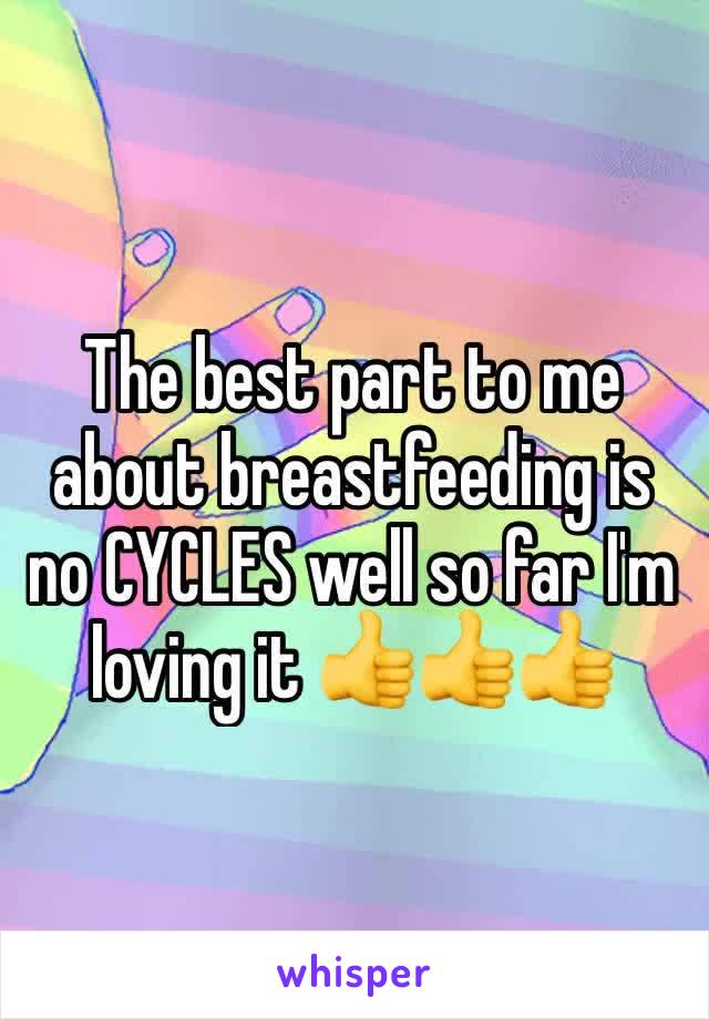 The best part to me about breastfeeding is no CYCLES well so far I'm loving it 👍👍👍