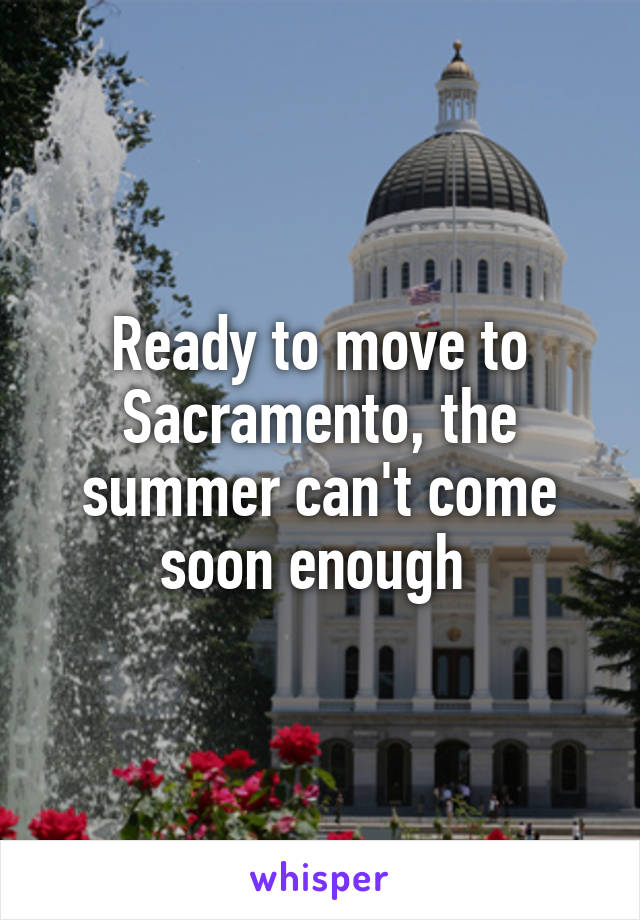 Ready to move to Sacramento, the summer can't come soon enough 
