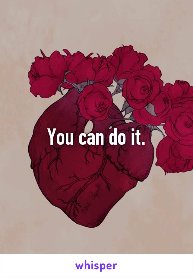 You can do it.