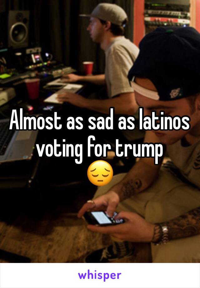 Almost as sad as latinos voting for trump 
😔