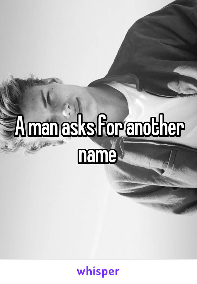 A man asks for another name 