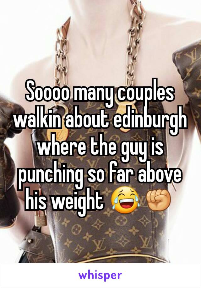 Soooo many couples walkin about edinburgh where the guy is punching so far above his weight 😂✊