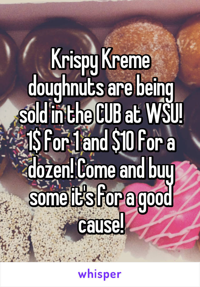 Krispy Kreme doughnuts are being sold in the CUB at WSU! 1$ for 1 and $10 for a dozen! Come and buy some it's for a good cause!