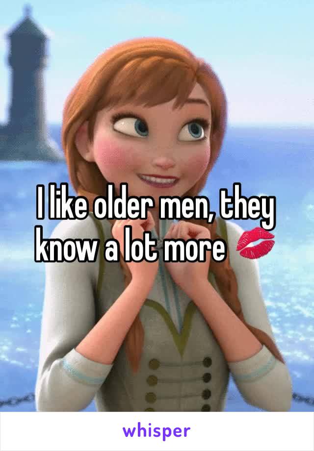 I like older men, they know a lot more 💋