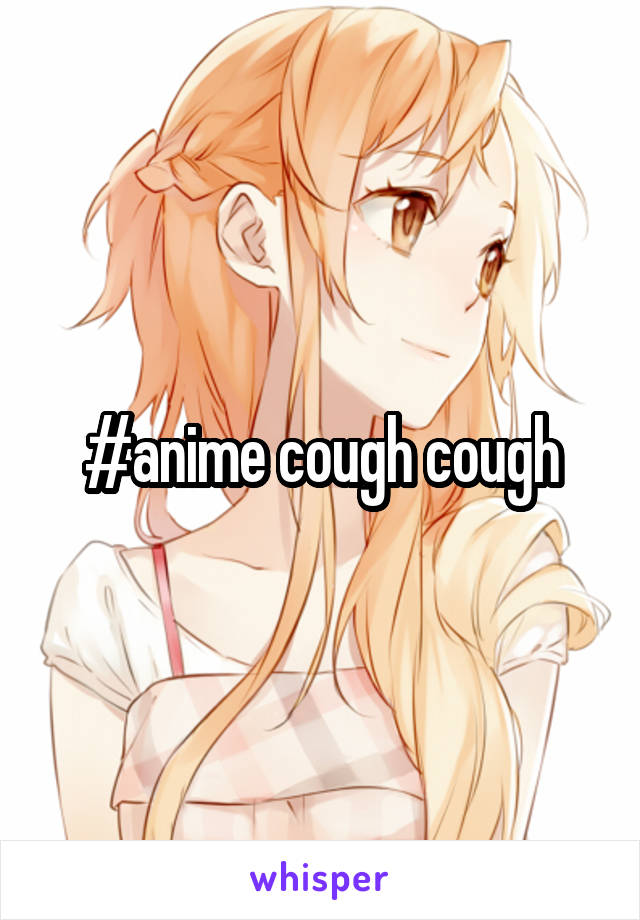 #anime cough cough