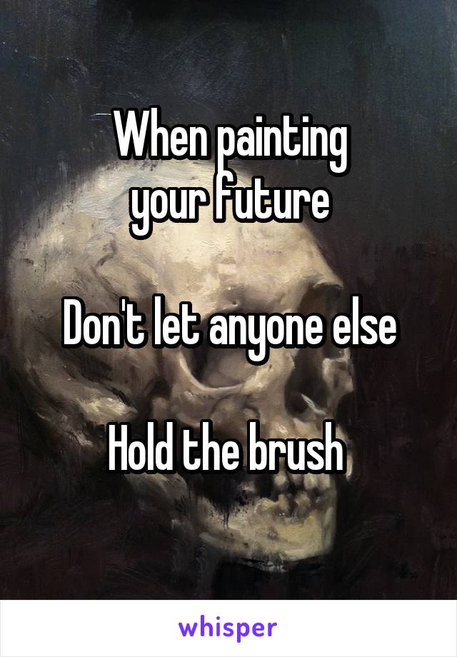  When painting 
your future

Don't let anyone else

Hold the brush 
