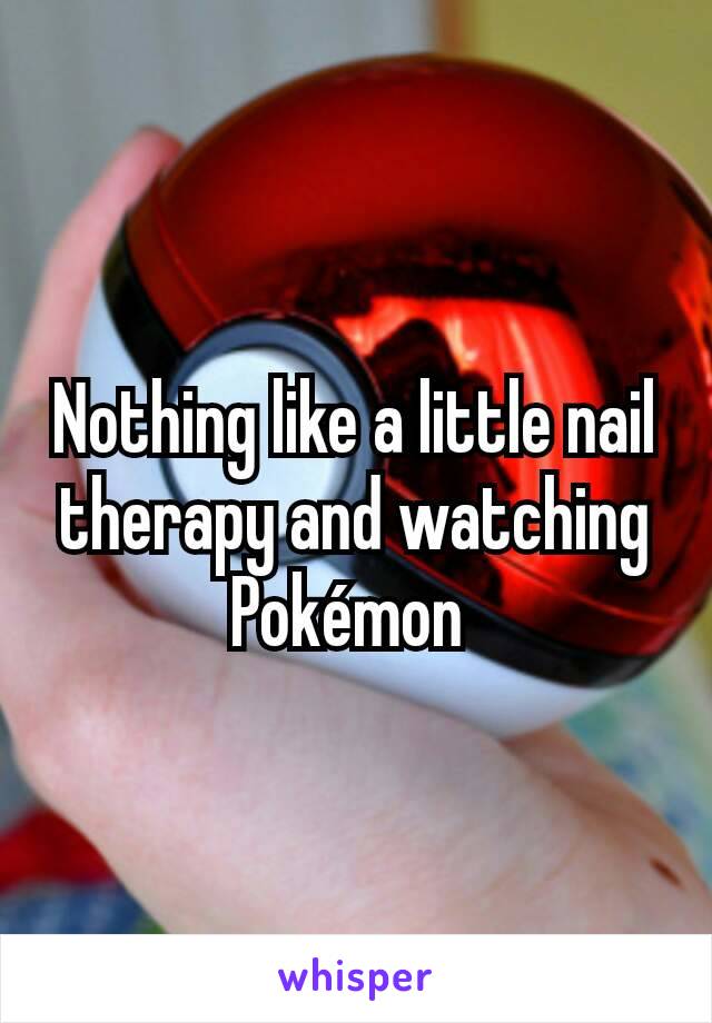 Nothing like a little nail therapy and watching Pokémon 