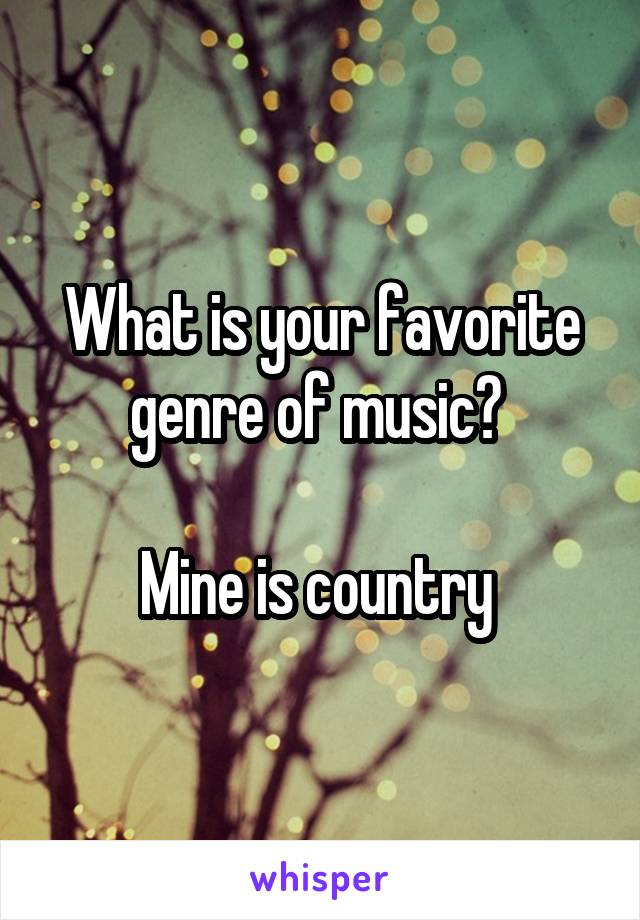 What is your favorite genre of music? 

Mine is country 