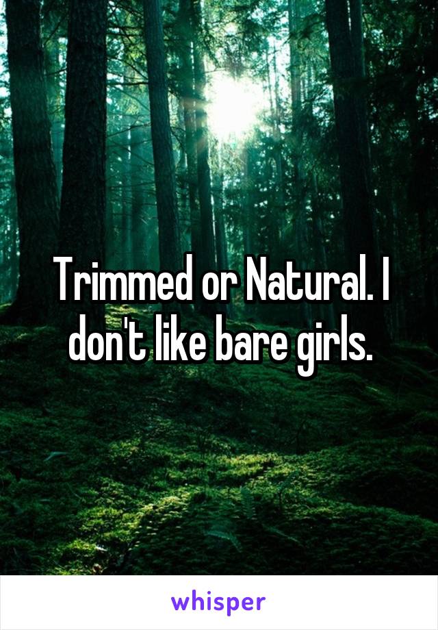 Trimmed or Natural. I don't like bare girls.