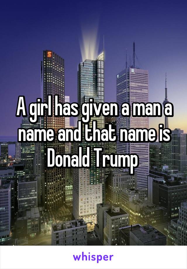 A girl has given a man a name and that name is Donald Trump 