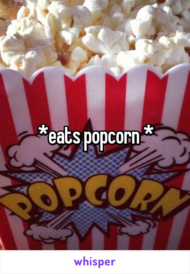 *eats popcorn *
