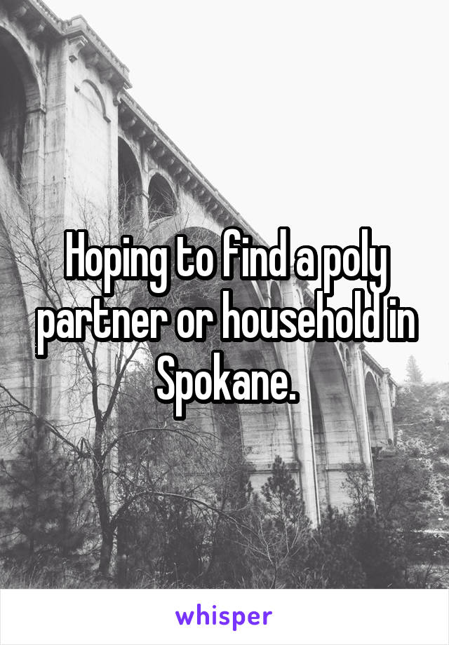 Hoping to find a poly partner or household in Spokane.