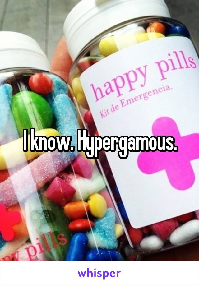 I know. Hypergamous.