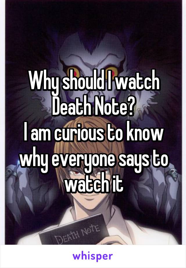 Why should I watch Death Note?
I am curious to know why everyone says to watch it
