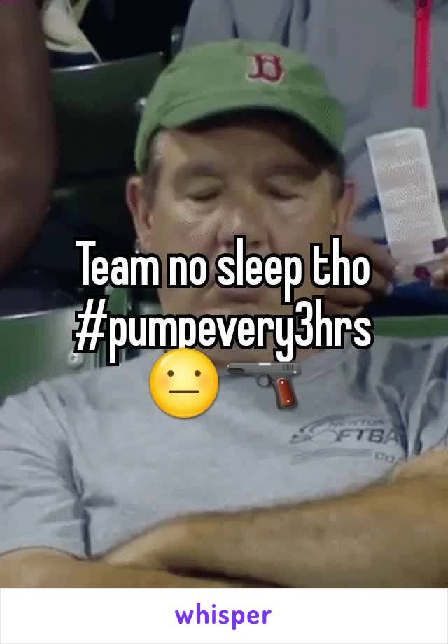 Team no sleep tho
#pumpevery3hrs
😐🔫