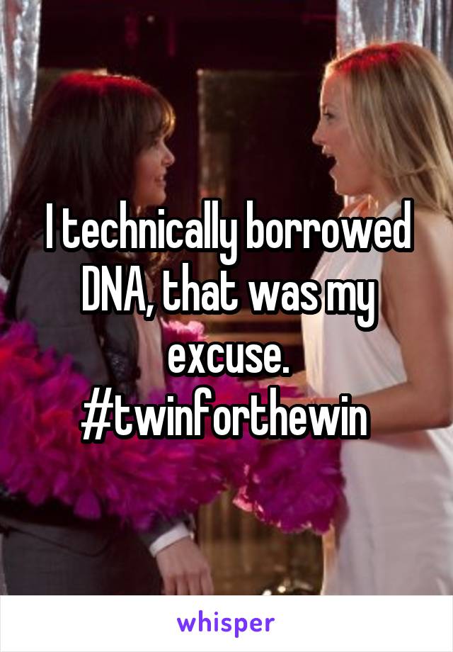I technically borrowed DNA, that was my excuse. #twinforthewin 