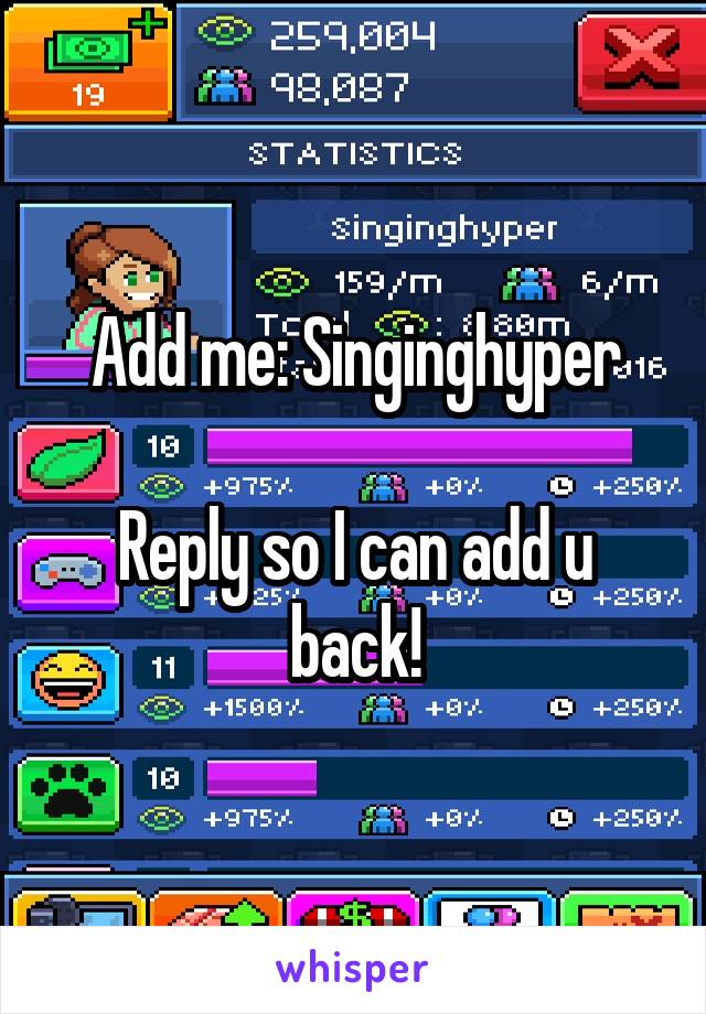 Add me: Singinghyper

Reply so I can add u back!