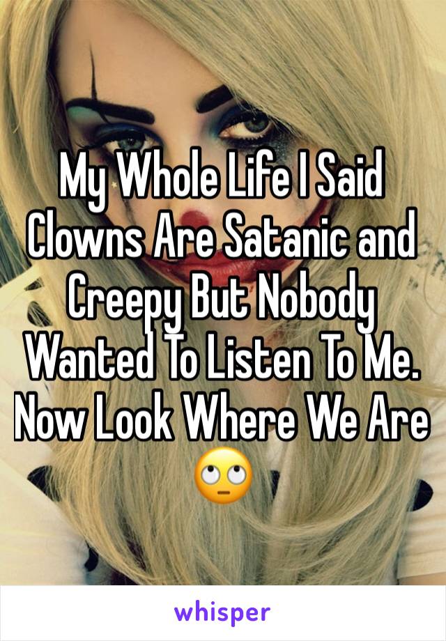 My Whole Life I Said Clowns Are Satanic and Creepy But Nobody Wanted To Listen To Me. Now Look Where We Are 🙄