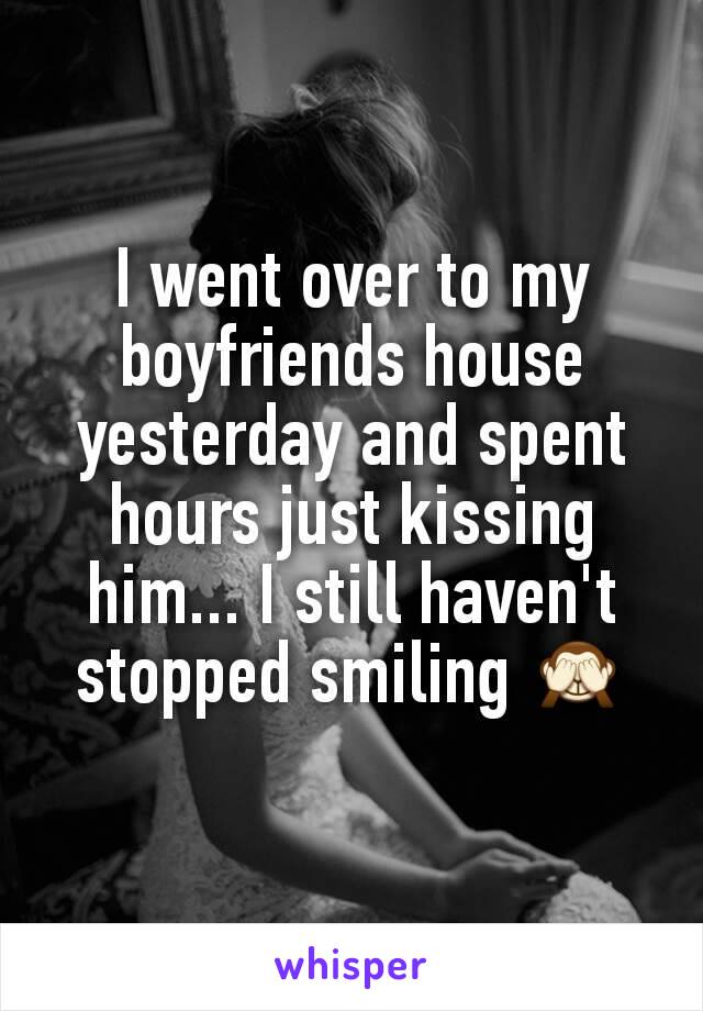I went over to my boyfriends house yesterday and spent hours just kissing him... I still haven't stopped smiling 🙈