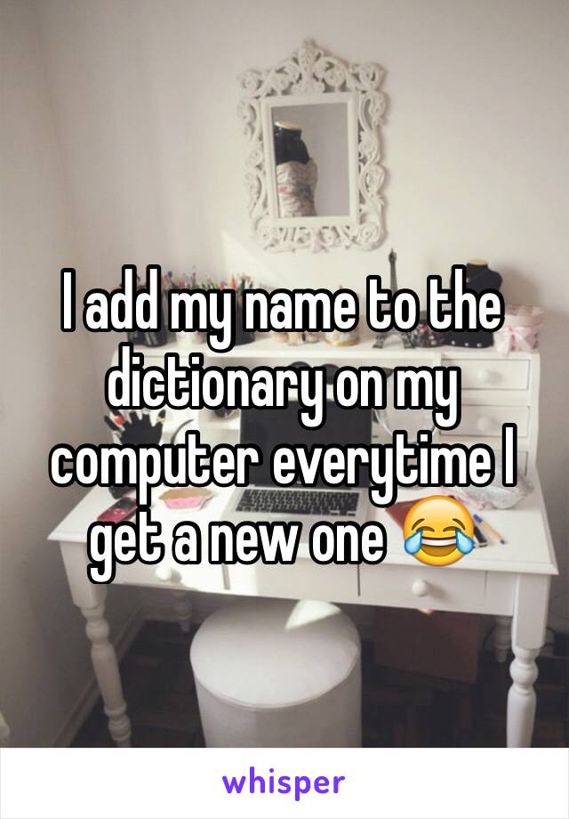 I add my name to the dictionary on my computer everytime I get a new one 😂