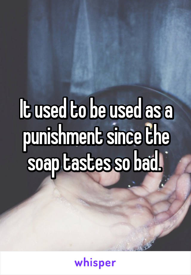 It used to be used as a punishment since the soap tastes so bad. 