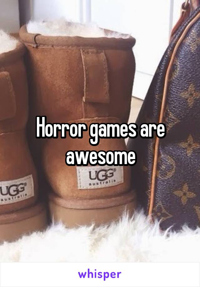 Horror games are awesome