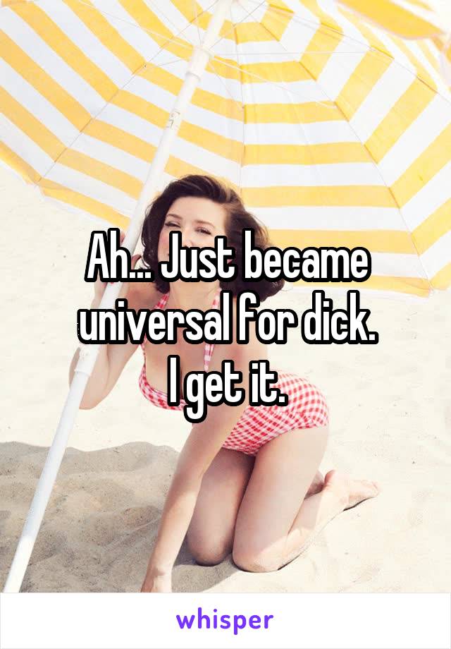 Ah... Just became universal for dick.
I get it.