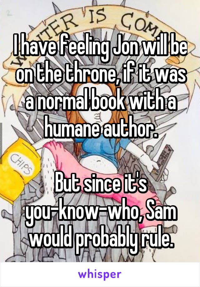 I have feeling Jon will be on the throne, if it was a normal book with a humane author.

But since it's you-know-who, Sam would probably rule.