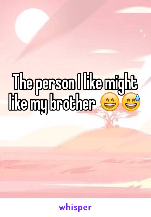 The person I like might like my brother 😄😅